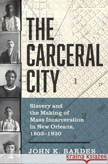 The Carceral City: Slavery and the Making of Mass Incarceration in New Orleans, 1803-1930 John Bardes 9781469678184 University of North Carolina Press - książka