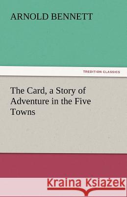 The Card, a Story of Adventure in the Five Towns Arnold Bennett 9783842444607 Tredition Classics - książka