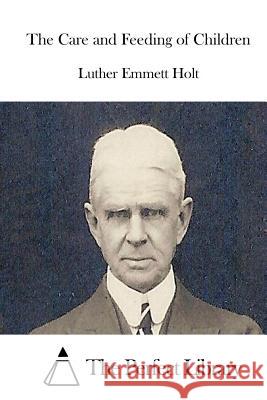 The Care and Feeding of Children Luther Emmett Holt The Perfect Library 9781511973441 Createspace - książka