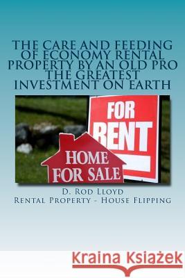 The Care and Feeding of Economy Rental Property by an Old Pro: The Greatest Investment on Earth D. Rod Lloyd 9781517376581 Createspace Independent Publishing Platform - książka