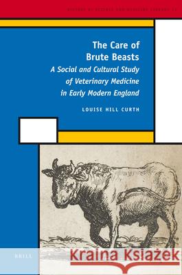 The Care of Brute Beasts: A Social and Cultural Study of Veterinary Medicine in Early Modern England Louise Hill Curth 9789004179950 Brill - książka