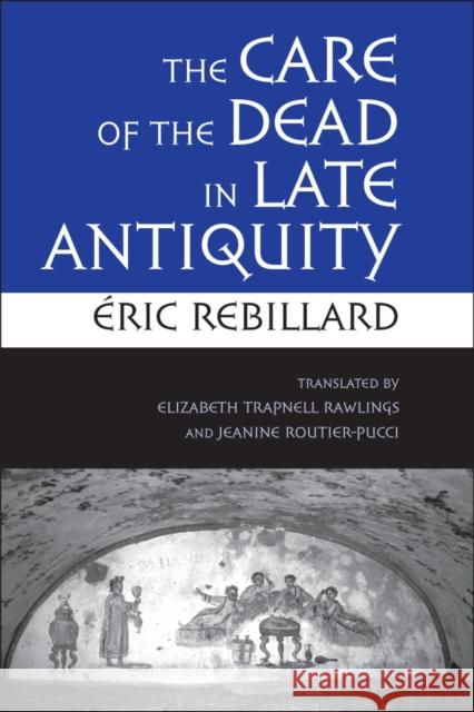 The Care of the Dead in Late Antiquity Ric Rebillard Elizabeth Trapnell Rawlings Jeanine Routier-Pucci 9780801477959 Cornell University Press - książka