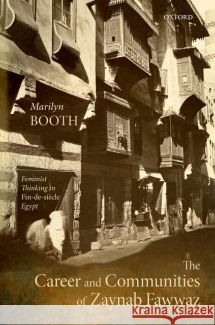 The Career and Communities of Zaynab Fawwaz: Feminist Thinking in Fin-De-Siècle Egypt Booth, Marilyn 9780192846198 Oxford University Press, USA - książka