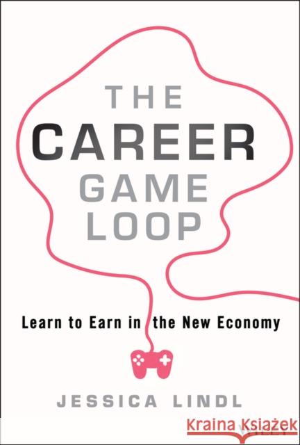 The Career Game Loop: Learn to Earn in the New Economy Jessica (Miami University; University of California Berkeley) Lindl 9781394217663 Wiley - książka
