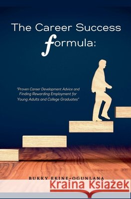 The Career Success Formula: Proven Career Development Advice and Finding Rewarding Employment for Young Adults and College Graduates Bukky Ekine-Ogunlana   9798215664407 T.C.E.C Publishers Uk. - książka