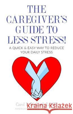 The Caregiver's Guide To Less Stress: A Quick & Easy Way To Reduce Your Daily Stress Carol L. Rickard 9781947745186 Well Youniversity Publications - książka