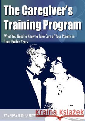 The Caregiver's Training Program: What You Need to Know to Take Care of Your Parents in Their Golden Years Melissa L. Sprous 9781467975599 Createspace - książka