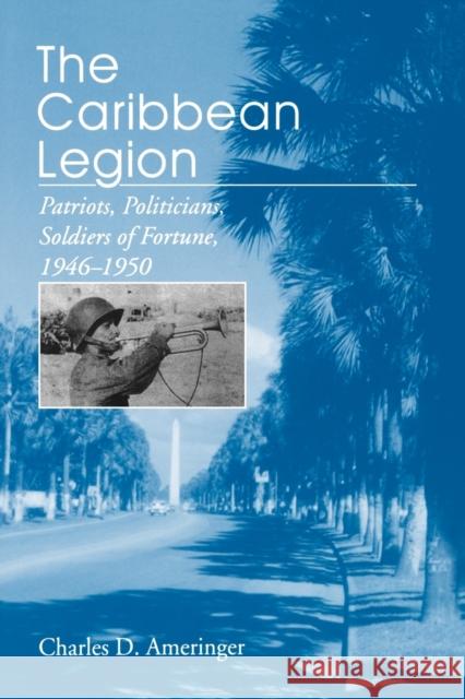 The Caribbean Legion: Patriots, Politicians, Soldiers of Fortune, 1946-1950 Ameringer, Charles 9780271025520 Pennsylvania State University Press - książka