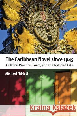 The Caribbean Novel Since 1945: Cultural Practice, Form, and the Nation-State Michael Niblett 9781628460568 University Press of Mississippi - książka