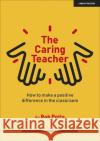 The Caring Teacher: How to make a positive difference in the classroom Rob Potts 9781913622909 Hodder Education