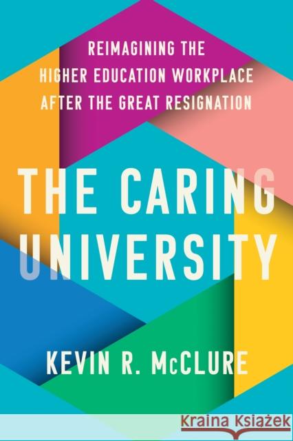 The Caring University: Reimagining the Higher Education Workplace After the Great Resignation Kevin R. McClure 9781421451947 Johns Hopkins University Press - książka