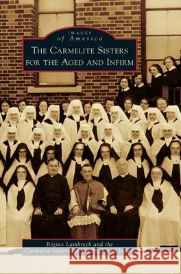 The Carmelite Sisters for the Aged and Infirm Regine Lambrech The Carmelite Sisters for the Aged and I 9781540239976 Arcadia Publishing Library Editions - książka