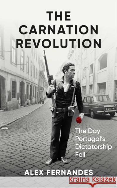 The Carnation Revolution: The Day Portugal's Dictatorship Fell Alex Fernandes 9781836430025 ONEWorld Publications - książka