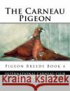 The Carneau Pigeon: Pigeon Breeds Book 4 International Carneau Club Jackson Chambers 9781533518804 Createspace Independent Publishing Platform