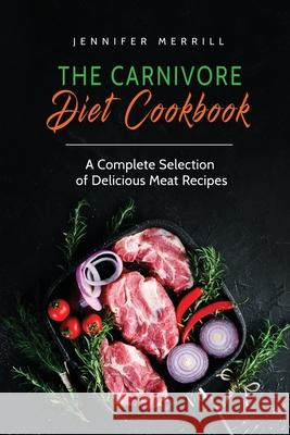 The Carnivore Diet Cookbook: A Complete Selection of Delicious Meat Recipes Jennifer Merrill   9781801490429 17 Books Publishing - książka