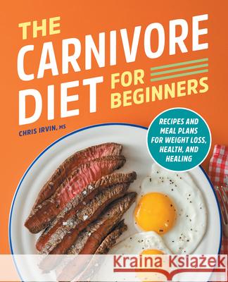 The Carnivore Diet for Beginners: Recipes and Meal Plans for Weight Loss, Health, and Healing Chris Irvin 9781638079217 Rockridge Press - książka