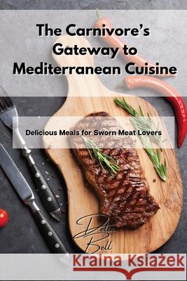 The Carnivore's Gateway to Mediterranean Cuisine: Delicious Meals for Sworn Meat Lovers Delia Bell 9781803254357 Delia Bell - książka