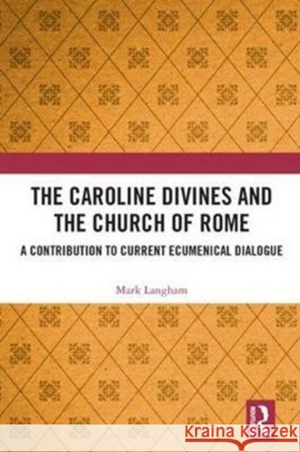 The Caroline Divines and the Church of Rome: A Contribution to Current Ecumenical Dialogue Langham, Mark 9781472489814  - książka