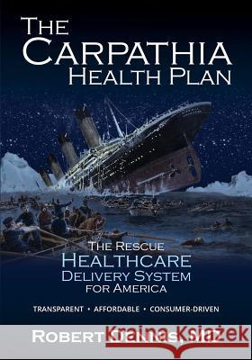 The Carpathia Health Plan: The Rescue Healthcare Delivery System For America Dennis, Robert 9780997424058 Robert Dennis, M.D., P.A. - książka