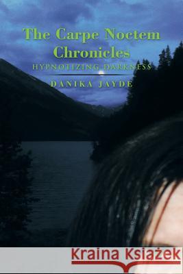 The Carpe Noctem Chronicles: Hypnotizing Darkness Danika Jayde 9781499070415 Xlibris Corporation - książka