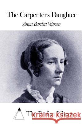 The Carpenter's Daughter Anna Bartlett Warner The Perfect Library 9781507644072 Createspace - książka