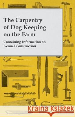 The Carpentry of Dog Keeping on the Farm - Containing Information on Kennel Construction Anon 9781446530870 Blakiston Press - książka