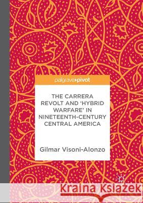 The Carrera Revolt and 'Hybrid Warfare' in Nineteenth-Century Central America Visoni-Alonzo, Gilmar 9783319863825 Palgrave Macmillan - książka