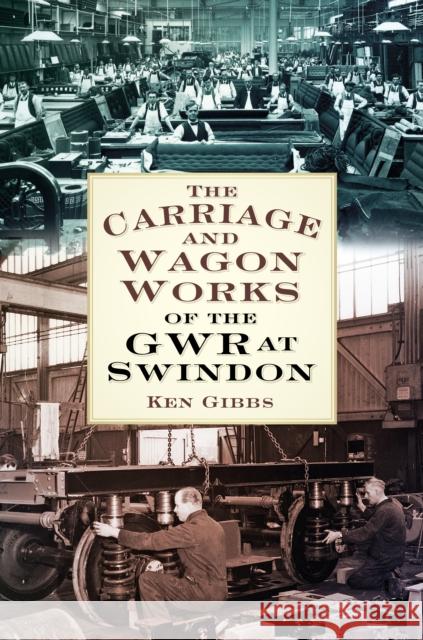 The Carriage & Wagon Works of the Gwr at Swindon Ken Gibbs 9780750964197 The History Press - książka