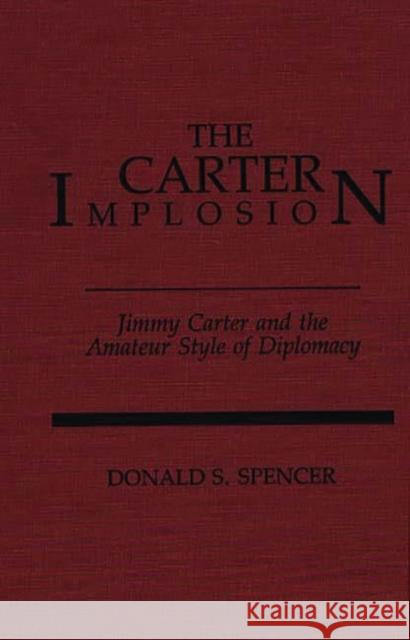 The Carter Implosion: Jimmy Carter and the Amateur Style of Diplomacy Spencer, Donald S. 9780275930417 Praeger Publishers - książka