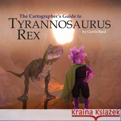 The Cartographer's Guide to Tyrannosaurus Rex Curtis Bard 9781312756236 Lulu.com - książka