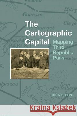 The Cartographic Capital: Mapping Third Republic Paris Kory Olson   9781786940964 Liverpool University Press - książka