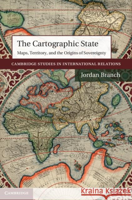 The Cartographic State: Maps, Territory, and the Origins of Sovereignty Branch, Jordan 9781107040960 Cambridge University Press - książka