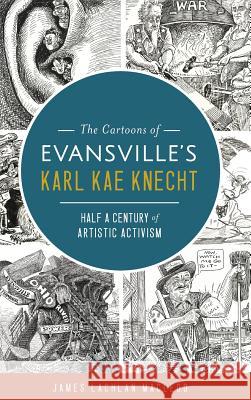 The Cartoons of Evansville's Karl Kae Knecht: Half a Century of Artistic Activism James Lachlan MacLeod 9781540214713 History Press Library Editions - książka