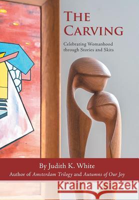 The Carving: Celebrating Womanhood Through Stories and Skits Judith K. White 9781532048937 iUniverse - książka