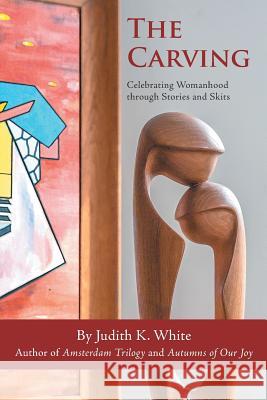 The Carving: Celebrating Womanhood Through Stories and Skits Judith K. White 9781532048944 iUniverse - książka