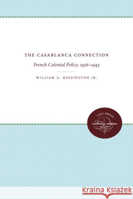 The Casablanca Connection: French Colonial Policy, 1936-1943 William A. Hoisingto 9781469654621 University of North Carolina Press - książka