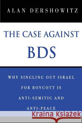The Case Against BDS: Why Singling Out Israel for Boycott Is Anti-Semitic and Anti-Peace Dershowitz, Alan 9781984956699 Createspace Independent Publishing Platform - książka