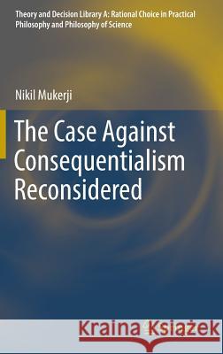 The Case Against Consequentialism Reconsidered Nikil Mukerji 9783319392486 Springer - książka