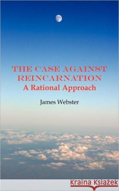 The Case Against Reincarnation : A Rational Approach James Webster 9781906645939 Grosvenor House Publishing Limited - książka