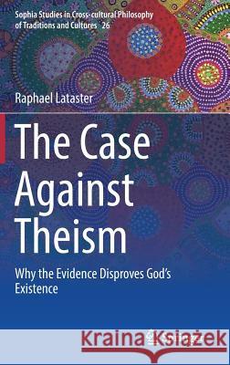 The Case Against Theism: Why the Evidence Disproves God's Existence Lataster, Raphael 9783319907925 Springer - książka