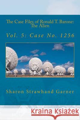The Case Files of Ronald T. Barone: The Alien: Vol. 5: Case No. 1256 Sharon Strawhan 9781517038472 Createspace - książka