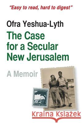 The Case for a Secular New Jerusalem: A memoir Yeshua-Lyth, Ofra 9781493798025 Createspace - książka