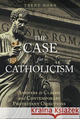 The Case for Catholicism: Answers to Classic and Contemporary Protestant Objections Trent Horn 9781621641445 Ignatius Press - książka