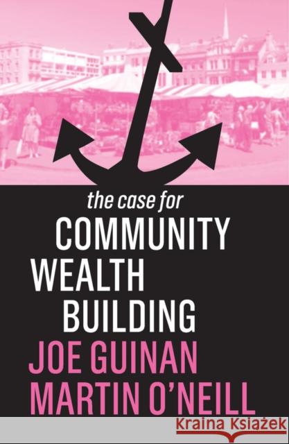 The Case for Community Wealth Building Joe Guinan Martin O'Neill 9781509539031 John Wiley and Sons Ltd - książka