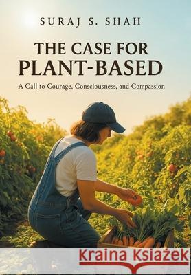 The Case for Plant-Based: A Call to Courage, Consciousness, and Compassion Suraj S. Shah 9781665776196 Archway Publishing - książka