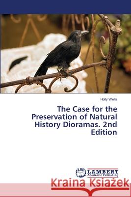 The Case for the Preservation of Natural History Dioramas. 2nd Edition Wells, Holly 9786208462208 LAP Lambert Academic Publishing - książka