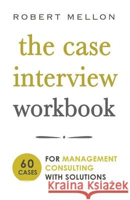 The Case Interview Workbook: 60 Case Questions for Management Consulting with Solutions Robert Mellon 9781723702563 Independently Published - książka