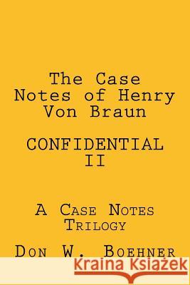 The Case Notes of Henry Von Braun - CONFIDENTIAL II: A Case Notes Trilogy Boehner, Don W. 9781539891574 Createspace Independent Publishing Platform - książka