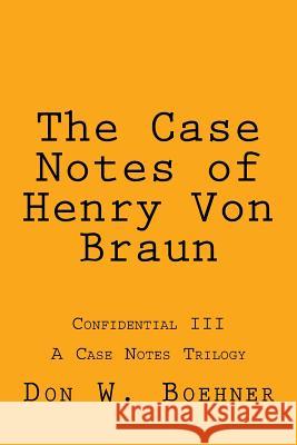The Case Notes of Henry Von Braun: Confidential III Don W. Boehner 9781541234345 Createspace Independent Publishing Platform - książka
