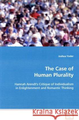 The Case of Human Plurality : Hannah Arendt's Critique of Individualism in Enlightenment and Romantic Thinking Joshua, Yoder 9783639056099 VDM Verlag Dr. Müller - książka
